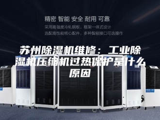 行业新闻苏州除湿机维修：工业除湿机压缩机过热保护是什么原因