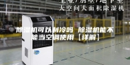 除湿机可以制冷吗 除湿机能不能当空调使用【详解】