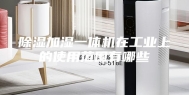 除湿加湿一体机在工业上的使用范围有哪些