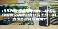 2023除湿机推荐测评，除湿机除湿和空调除湿有什么区别？到底是不是真的有用？