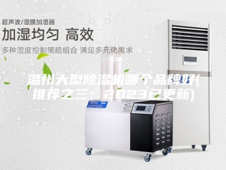 行业新闻温州大型除湿机哪个品牌好(推荐之三：2023已更新)