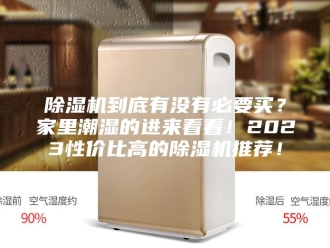 企业新闻除湿机到底有没有必要买？家里潮湿的进来看看！2023性价比高的除湿机推荐！