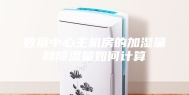 数据中心主机房的加湿量和除湿量如何计算