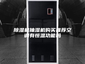 企业新闻除湿机抽湿机购买推荐空调有恒温功能吗