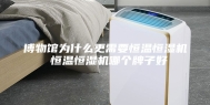 博物馆为什么更需要恒温恒湿机 恒温恒湿机哪个牌子好