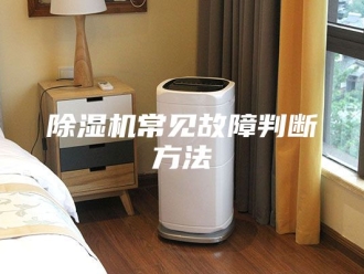 企业新闻除湿机常见故障判断方法