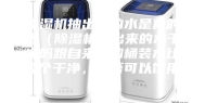 除湿机抽出来的水是真的吗（除湿机里出来的水干净吗跟自来水和桶装水比哪个干净，是否可以饮用）