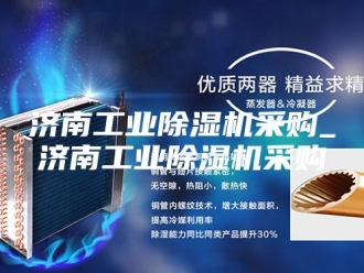 行业新闻济南工业除湿机采购_济南工业除湿机采购