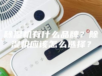企业新闻除湿机有什么品牌？除湿机应该怎么选择？