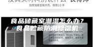 食品储藏室潮湿怎么办？食品贮藏防潮除湿机