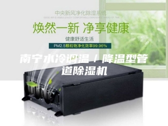 行业新闻南宁水冷调温／降温型管道除湿机