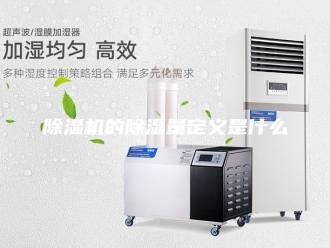 企业新闻除湿机的除湿量定义是什么