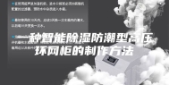一种智能除湿防潮型高压环网柜的制作方法