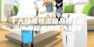 十大恒温恒湿箱品牌 恒温恒湿箱品牌国内品牌