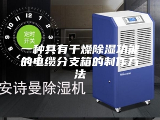 知识百科一种具有干燥除湿功能的电缆分支箱的制作方法