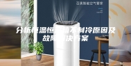 分析恒温恒湿箱不制冷原因及故障解决方案