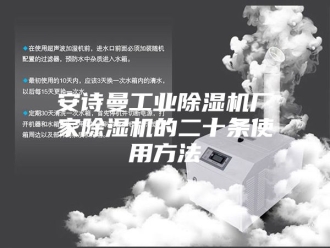 企业新闻安诗曼工业除湿机厂家除湿机的二十条使用方法