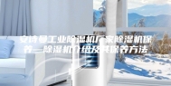 安诗曼工业除湿机厂家除湿机保养—除湿机介绍及其保养方法