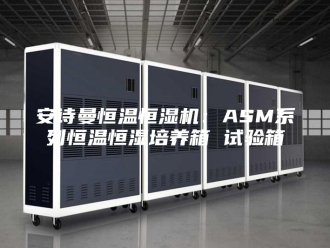 企业新闻安诗曼恒温恒湿机：ASM系列恒温恒湿培养箱 试验箱