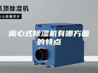 行业新闻离心式除湿机有哪方面的特点