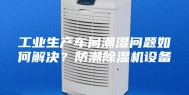 工业生产车间潮湿问题如何解决？防潮除湿机设备