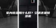 室内除湿用什么好？空调还是除湿机