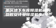 重庆地下车库除湿机选购参数安诗曼除湿机生产厂家
