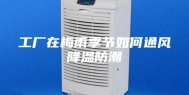 工厂在梅雨季节如何通风降温防潮