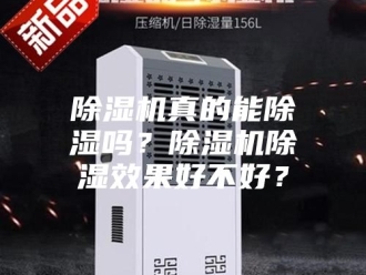 企业新闻除湿机真的能除湿吗？除湿机除湿效果好不好？