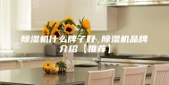除湿机什么牌子好 除湿机品牌介绍【推荐】