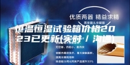 恒温恒湿试验箱价格2023已更新(实时／沟通)