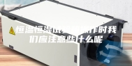 恒温恒湿试验箱操作时我们应注意些什么呢
