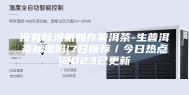 没有除湿机如存普洱茶-生普洱茶除湿吗(7日推荐／今日热点)2023已更新