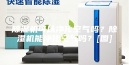 除湿机可以净化空气吗？除湿机能净化空气吗？[图]
