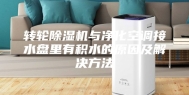 转轮除湿机与净化空调接水盘里有积水的原因及解决方法