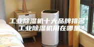 工业除湿机十大品牌排名，工业除湿机用在哪里？