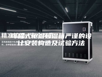 知识百科可程式恒温恒湿箱严谨的设计安装构造及试验方法