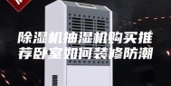 除湿机抽湿机购买推荐卧室如何装修防潮