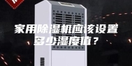 家用除湿机应该设置多少湿度值？