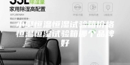小型恒温恒湿试验箱价格恒温恒湿试验箱哪个品牌好