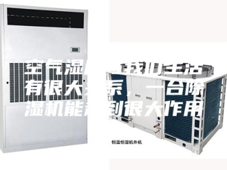 行业新闻空气湿度与我们生活有很大关系，一台除湿机能起到很大作用