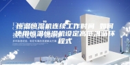 恒温恒湿机连续工作时间 如何使用恒温恒湿机设定高低温循环程式