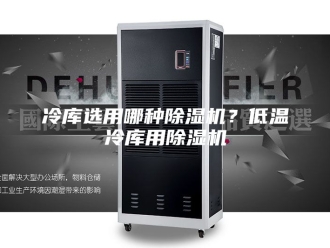 常见问题冷库选用哪种除湿机？低温冷库用除湿机