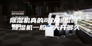除湿机真的可以除湿吗 除湿机一般一天开多久