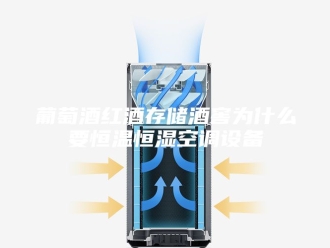 常见问题葡萄酒红酒存储酒窖为什么要恒温恒湿空调设备