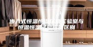 步入式恒温恒湿环境实验室与恒温恒湿试验箱的区别