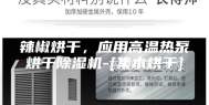辣椒烘干，应用高温热泵烘干除湿机-[集木烘干]