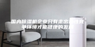 国内除湿机企业只有走出恶性竞争环境才能健康的发展