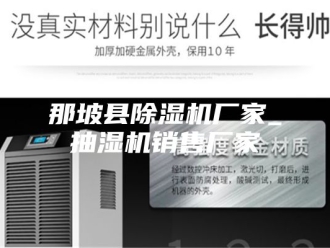 企业新闻那坡县除湿机厂家_抽湿机销售厂家