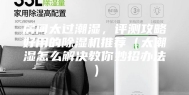 房间太过潮湿，评测攻略好用的除湿机推荐（太潮湿怎么解决教你妙招办法）